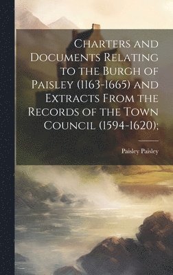 Charters and Documents Relating to the Burgh of Paisley (1163-1665) and Extracts From the Records of the Town Council (1594-1620); 1