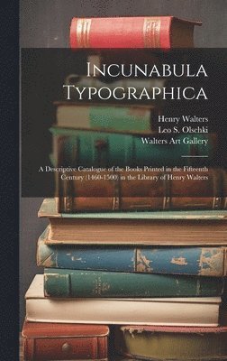 Incunabula Typographica; a Descriptive Catalogue of the Books Printed in the Fifteenth Century (1460-1500) in the Library of Henry Walters 1