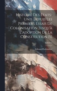 bokomslag Histoire des tats-Unis depuis les premiers essais de colonisation jusqu' l'adoption de la constitution f; Volume 2