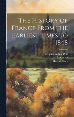 Robert Black, M 1787-1874 Guizot, De 1829-1908 Joint Author Witt - History of France From the Earliest Times to 1848, Inbunden