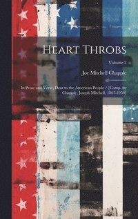 bokomslag Heart Throbs: In Prose and Verse, Dear to the American People / [comp. by Chapple, Joseph Mitchell, 1867-1950]; Volume 2