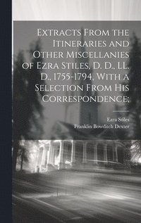 bokomslag Extracts From the Itineraries and Other Miscellanies of Ezra Stiles, D. D., LL. D., 1755-1794, With a Selection From his Correspondence;