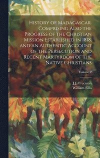 bokomslag History of Madagascar. Comprising Also the Progress of the Christian Mission Established in 1818, and an Authentic Account of the Persecution and Recent Martyrdom of the Native Christians; Volume 2