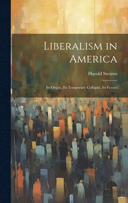 bokomslag Liberalism in America; its Origin, its Temporary Collapse, its Future