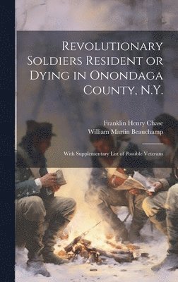 bokomslag Revolutionary Soldiers Resident or Dying in Onondaga County, N.Y.; With Supplementary List of Possible Veterans