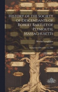 bokomslag History of the Society of Descendants of Robert Bartlet of Plymouth, Massachusetts; Incorporated December 11, 1909