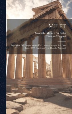 Milet; Ergebnisse der Ausgrabungen und Untersuchungen seit dem Jahre 1899. Begründet von Theodor Wiegand