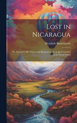 Hezekiah Butterworth - Lost in Nicaragua; or, Among Coffee Farms and Banana Lands, in the Countries of the Great Canal, Inbunden
