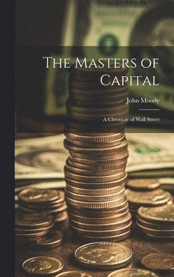 John Moody - Masters of Capital; a Chronicle of Wall Street, Inbunden