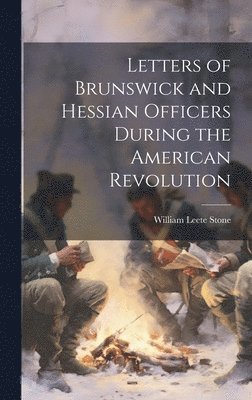 William Leete Stone - Letters of Brunswick and Hessian Officers During the American Revolution, Inbunden