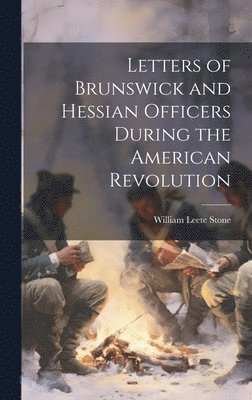 Letters of Brunswick and Hessian Officers During the American Revolution 1