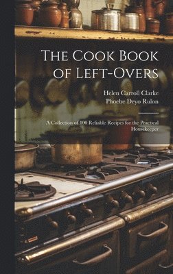 The Cook Book of Left-overs; a Collection of 400 Reliable Recipes for the Practical Housekeeper 1