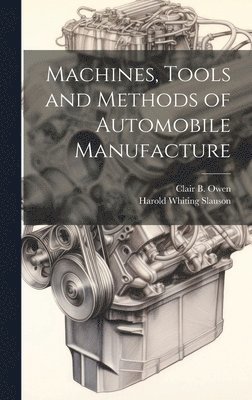 Harold Whiting Slauson, Clair B Owen - Machines, Tools and Methods of Automobile Manufacture, Inbunden