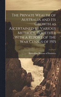 bokomslag The Private Wealth of Australia and its Growth as Ascertained by Various Methods, Together With a Report of the war Census of 1915