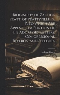 bokomslag Biography of Zadock Pratt, of Prattsville, N. Y. To Which are Appended a Portion of his Addresses, Letters, Congressional Reports, and Speeches