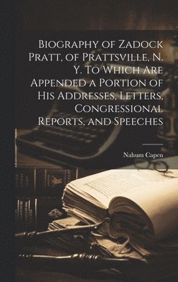 bokomslag Biography of Zadock Pratt, of Prattsville, N. Y. To Which are Appended a Portion of his Addresses, Letters, Congressional Reports, and Speeches