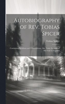 Autobiography of Rev. Tobias Spicer; Containing Incidents and Observations, Also Some Account of his Visit to England 1