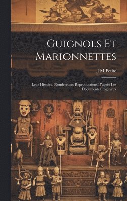 Guignols et marionnettes; leur histoire. Nombreuses reproductions d'aprs les documents originaux 1