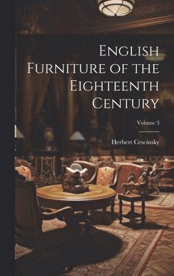 English Furniture of the Eighteenth Century; Volume 3 1