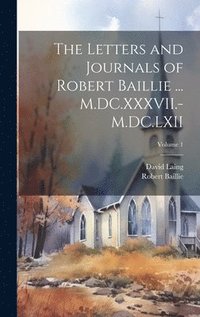 bokomslag The Letters and Journals of Robert Baillie ... M.DC.XXXVII.-M.DC.LXII; Volume 1