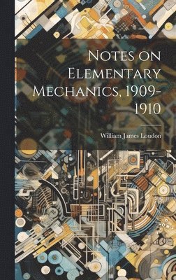 Notes on Elementary Mechanics, 1909-1910 1