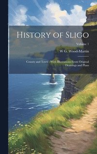 bokomslag History of Sligo; County and Town; With Illustrations From Original Drawings and Plans; Volume 1