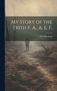bokomslag My Story of the 130th F. A., A. E. F.