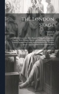 bokomslag London Stage; a Collection of the Most Reputed Tragedies, Comedies, Operas, Melo-dramas, Farces, and Interludes. Accurately Printed From Acting Copies, as Performed at the Theatres Royal, and Caref...