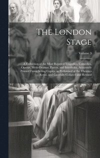 bokomslag The London Stage; a Collection of the Most Reputed Tragedies, Comedies, Operas, Melo-dramas, Farces, and Interludes. Accurately Printed From Acting Copies, as Performed at the Theatres Royal, and