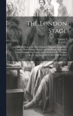 bokomslag London Stage; a Collection of the Most Reputed Tragedies, Comedies, Operas, Melo-dramas, Farces, and Interludes. Accurately Printed From Acting Copies, as Performed at the Theatres Royal, and Caref...