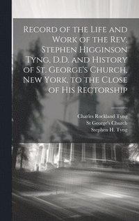 bokomslag Record of the Life and Work of the Rev. Stephen Higginson Tyng, D.D. and History of St. George's Church, New York, to the Close of his Rectorship