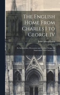 bokomslag The English Home From Charles I to George IV; its Architecture, Decoration and Garden Design. 2d Impression With Corrections