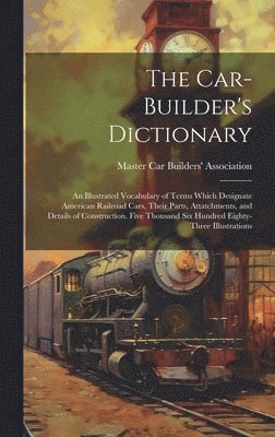 bokomslag Car-builder's Dictionary; an Illustrated Vocabulary of Terms Which Designate American Railroad Cars, Their Parts, Attatchments, and Details of Construction. Five Thousand six Hundred Eighty-three I...