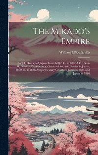 bokomslag The Mikado's Empire: Book I, History of Japan, From 660 B.C. to 1872 A.D.; Book II, Personal Experiences, Observations, and Studies in Japa