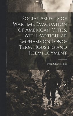 bokomslag Social Aspects of Wartime Evacuation of American Cities, With Particular Emphasis on Long-term Housing and Reemployment