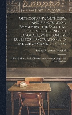 bokomslag Orthography, Orthoepy, and Punctuation, Embodying the Essential Facts of the English Language, With Concise Rules for Punctuation and the use of Capital Letters; a Text-book and Book of Reference for