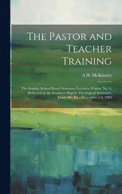 bokomslag The Pastor and Teacher Training; the Sunday School Board Seminary Lectures, Course no. 4, Delivered at the Southern Baptist Theological Seminary, Louisville, Ky., December 5-9, 1904