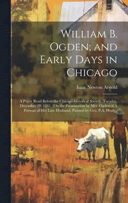 Isaac Newton Arnold - William B. Ogden; and Early Days in Chicago, Inbunden