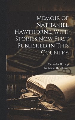 Memoir of Nathaniel Hawthorne, With Stories now First Published in This Country 1