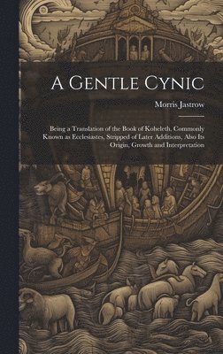 Morris Jastrow - Gentle Cynic; Being a Translation of the Book of Koheleth, Commonly Known as Ecclesiastes, Stripped of Later Additions, Also its Origin, Growth and Interpretation, Inbunden