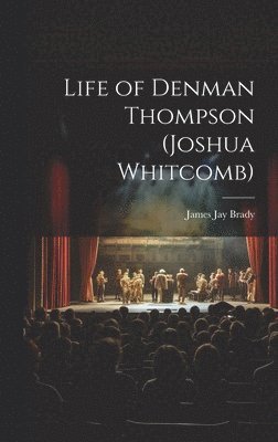 James Jay Brady - Life of Denman Thompson (Joshua Whitcomb), Inbunden