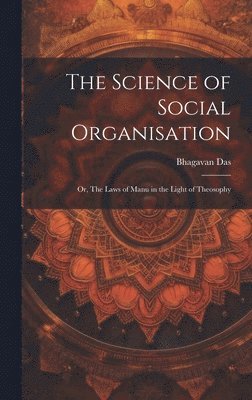 Bhagavan Das - Science of Social Organisation; or, The Laws of Manu in the Light of Theosophy, Inbunden