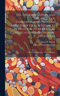 Edward Tyson Reichert, Amos P 1864-1917 Brown, Amos P. 1864-1917 Brown, Amos P. Brown - Differentiation and Specificity of Corresponding Proteins and Other Vital Substances in Relation to Biological Classification and Organic Evolution, Inbunden
