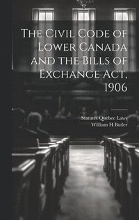 bokomslag The Civil Code of Lower Canada and the Bills of Exchange Act, 1906