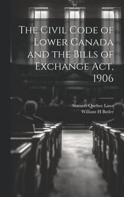 Statutes Quebec Laws, William H Butler, William H. Butler - Civil Code of Lower Canada and the Bills of Exchange Act, 1906, Inbunden