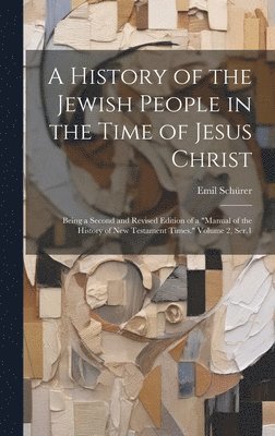Emil Schürer - History of the Jewish People in the Time of Jesus Christ; Being a Second and Revised Edition of a "Manual of the History of New Testament Times." Volume 2, Ser.1, Inbunden