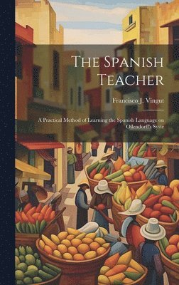 bokomslag The Spanish Teacher; a Practical Method of Learning the Spanish Language on Ollendorff's Syste