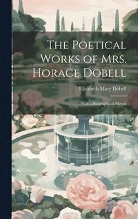 bokomslag The Poetical Works of Mrs. Horace Dobell; With a Biographical Sketch