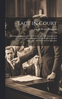 bokomslag Tact in Court: Containing Sketches of Cases won by art, Skill, Courage and Eloquence, With Examples of Trial Work by the Best Advocat