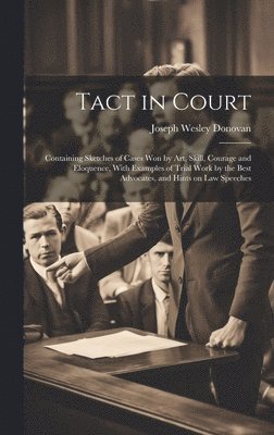 bokomslag Tact in Court: Containing Sketches of Cases won by art, Skill, Courage and Eloquence, With Examples of Trial Work by the Best Advocat